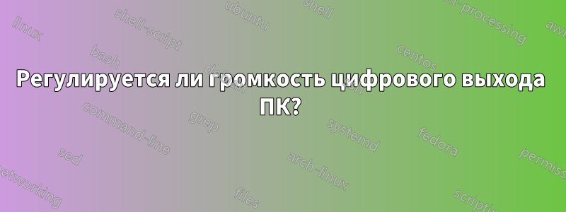 Регулируется ли громкость цифрового выхода ПК?