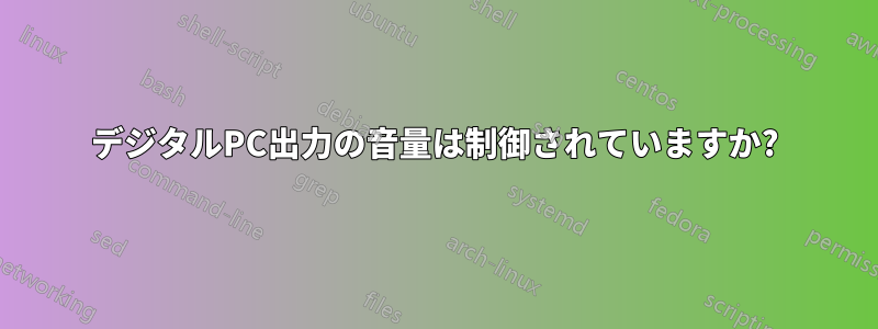 デジタルPC出力の音量は制御されていますか?