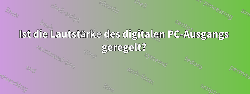 Ist die Lautstärke des digitalen PC-Ausgangs geregelt?