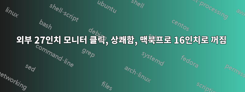 외부 27인치 모니터 클릭, 상쾌함, 맥북프로 16인치로 꺼짐