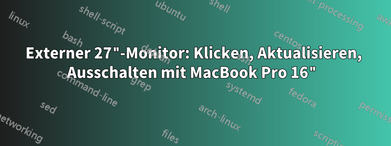 Externer 27"-Monitor: Klicken, Aktualisieren, Ausschalten mit MacBook Pro 16"