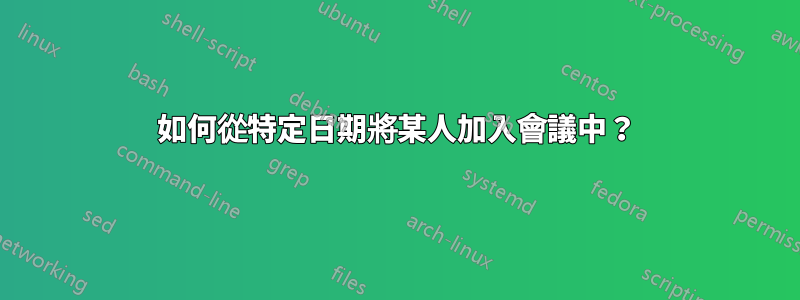 如何從特定日期將某人加入會議中？