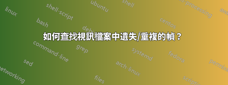 如何查找視訊檔案中遺失/重複的幀？