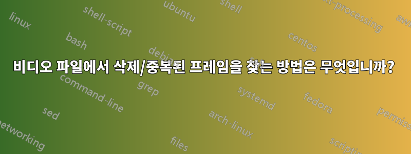 비디오 파일에서 삭제/중복된 프레임을 찾는 방법은 무엇입니까?