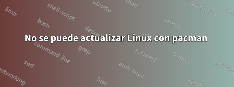 No se puede actualizar Linux con pacman