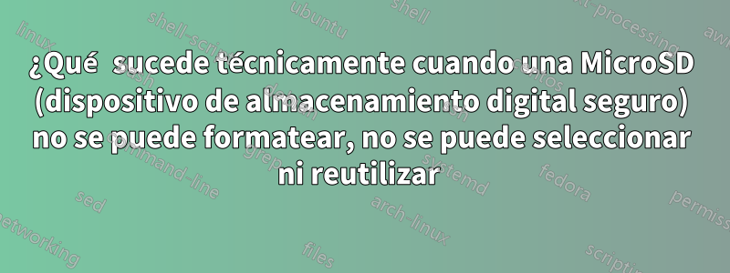 ¿Qué sucede técnicamente cuando una MicroSD (dispositivo de almacenamiento digital seguro) no se puede formatear, no se puede seleccionar ni reutilizar 