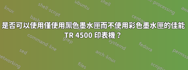 是否可以使用僅使用黑色墨水匣而不使用彩色墨水匣的佳能 TR 4500 印表機？