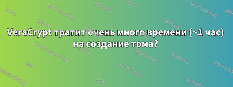 VeraCrypt тратит очень много времени (~1 час) на создание тома?