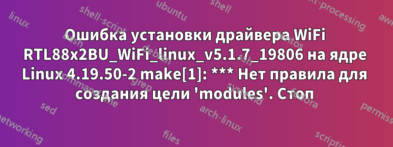 Ошибка установки драйвера WiFi RTL88x2BU_WiFi_linux_v5.1.7_19806 на ядре Linux 4.19.50-2 make[1]: *** Нет правила для создания цели 'modules'. Стоп