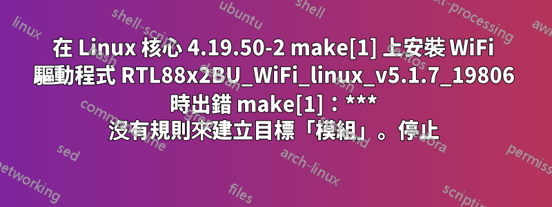 在 Linux 核心 4.19.50-2 make[1] 上安裝 WiFi 驅動程式 RTL88x2BU_WiFi_linux_v5.1.7_19806 時出錯 make[1]：*** 沒有規則來建立目標「模組」。停止