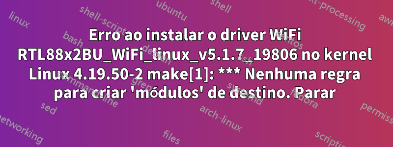 Erro ao instalar o driver WiFi RTL88x2BU_WiFi_linux_v5.1.7_19806 no kernel Linux 4.19.50-2 make[1]: *** Nenhuma regra para criar 'módulos' de destino. Parar