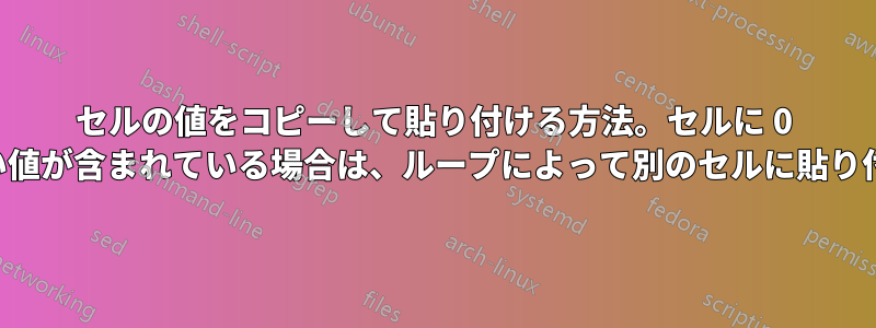 セルの値をコピーして貼り付ける方法。セルに 0 より大きい値が含まれている場合は、ループによって別のセルに貼り付けます。