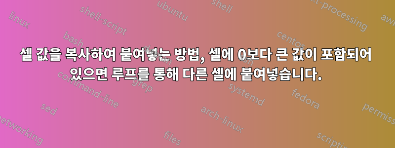 셀 값을 복사하여 붙여넣는 방법, 셀에 0보다 큰 값이 포함되어 있으면 루프를 통해 다른 셀에 붙여넣습니다.