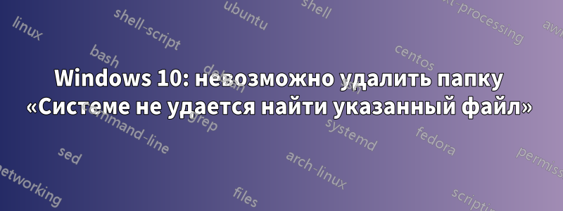 Windows 10: невозможно удалить папку «Системе не удается найти указанный файл»