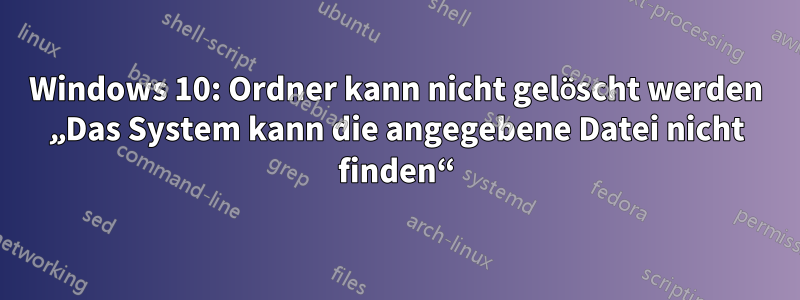 Windows 10: Ordner kann nicht gelöscht werden „Das System kann die angegebene Datei nicht finden“