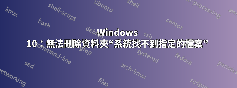 Windows 10：無法刪除資料夾“系統找不到指定的檔案”