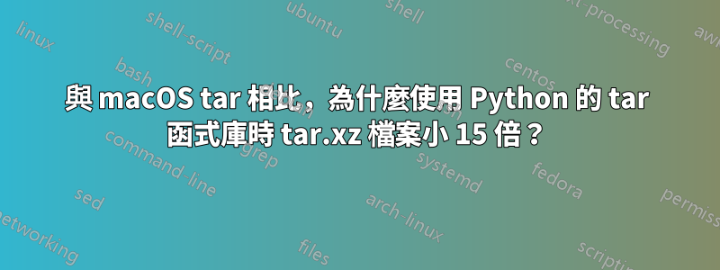 與 macOS tar 相比，為什麼使用 Python 的 tar 函式庫時 tar.xz 檔案小 15 倍？