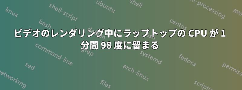 ビデオのレンダリング中にラップトップの CPU が 1 分間 98 度に留まる