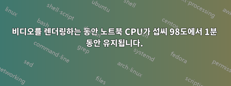 비디오를 렌더링하는 동안 노트북 CPU가 섭씨 98도에서 1분 동안 유지됩니다.