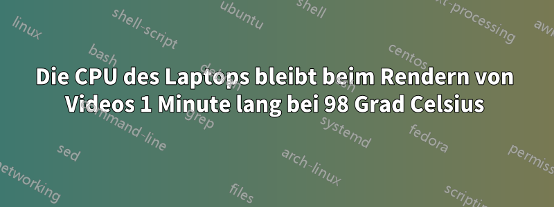 Die CPU des Laptops bleibt beim Rendern von Videos 1 Minute lang bei 98 Grad Celsius