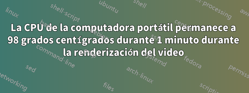 La CPU de la computadora portátil permanece a 98 grados centígrados durante 1 minuto durante la renderización del video