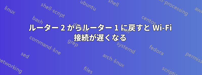ルーター 2 からルーター 1 に戻すと Wi-Fi 接続が遅くなる