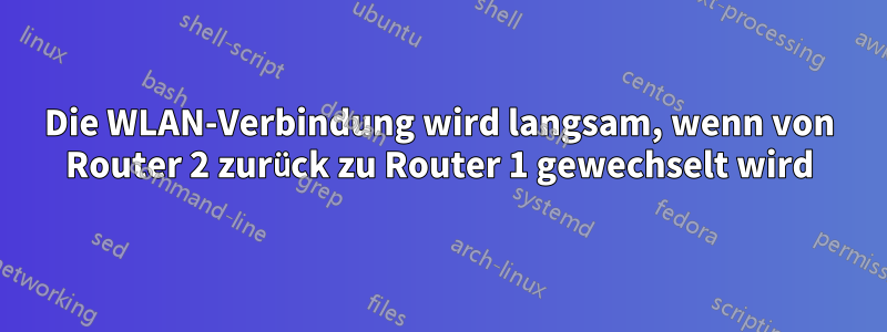 Die WLAN-Verbindung wird langsam, wenn von Router 2 zurück zu Router 1 gewechselt wird