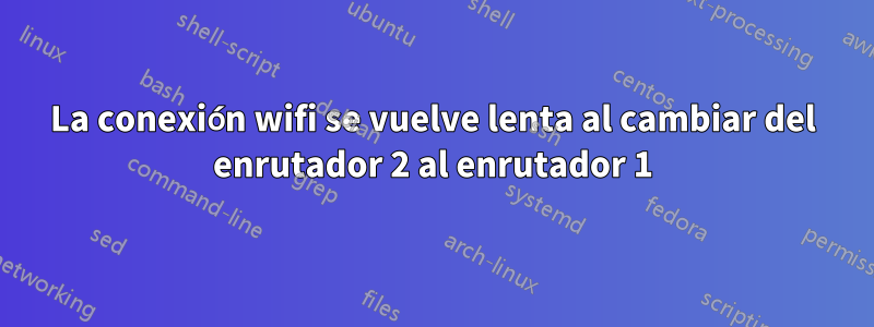 La conexión wifi se vuelve lenta al cambiar del enrutador 2 al enrutador 1