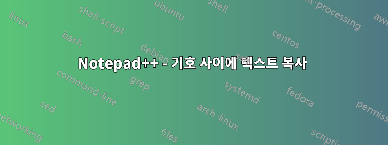 Notepad++ - 기호 사이에 텍스트 복사