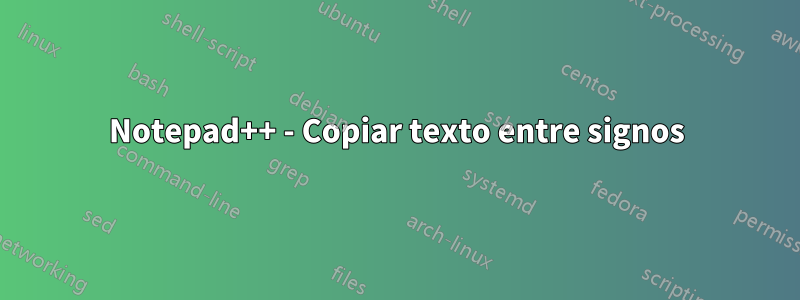 Notepad++ - Copiar texto entre signos