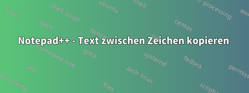 Notepad++ - Text zwischen Zeichen kopieren