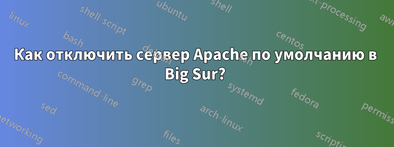 Как отключить сервер Apache по умолчанию в Big Sur?