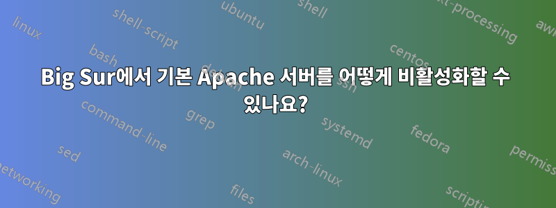 Big Sur에서 기본 Apache 서버를 어떻게 비활성화할 수 있나요?