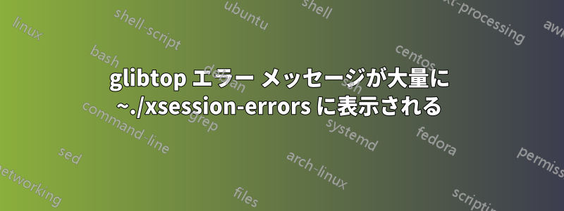 glibtop エラー メッセージが大量に ~./xsession-errors に表示される
