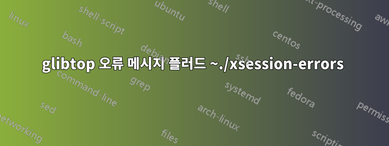 glibtop 오류 메시지 플러드 ~./xsession-errors