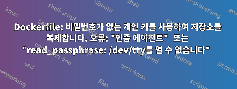 Dockerfile: 비밀번호가 없는 개인 키를 사용하여 저장소를 복제합니다. 오류: "인증 에이전트" 또는 "read_passphrase: /dev/tty를 열 수 없습니다"