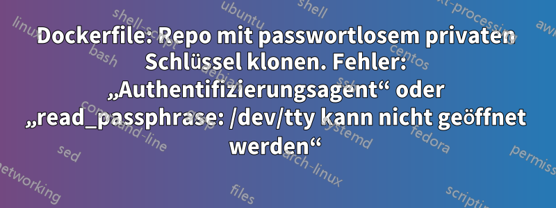 Dockerfile: Repo mit passwortlosem privaten Schlüssel klonen. Fehler: „Authentifizierungsagent“ oder „read_passphrase: /dev/tty kann nicht geöffnet werden“