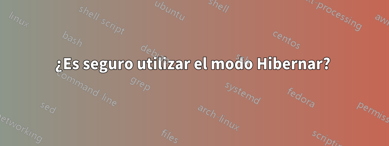 ¿Es seguro utilizar el modo Hibernar?