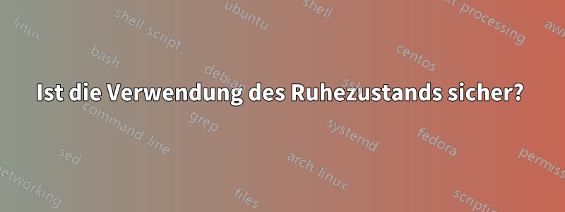 Ist die Verwendung des Ruhezustands sicher?