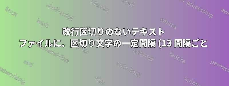 改行区切りのないテキスト ファイルに、区切り文字の一定間隔 (13 間隔ごと) で改行区切りを挿入する方法
