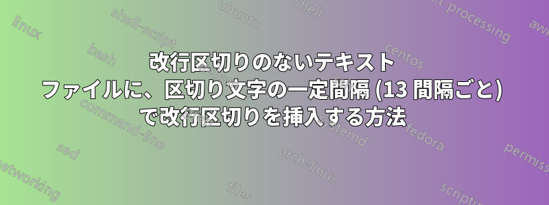 改行区切りのないテキスト ファイルに、区切り文字の一定間隔 (13 間隔ごと) で改行区切りを挿入する方法