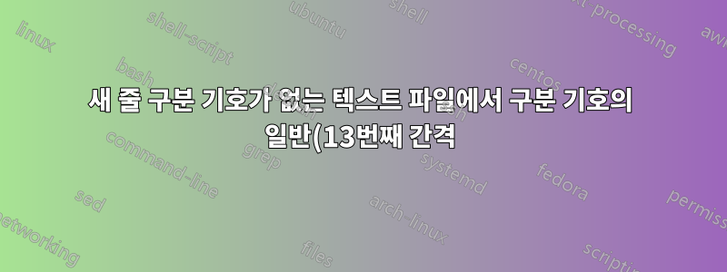 새 줄 구분 기호가 없는 텍스트 파일에서 구분 기호의 일반(13번째 간격) 간격에 새 줄 구분 기호를 삽입하는 방법