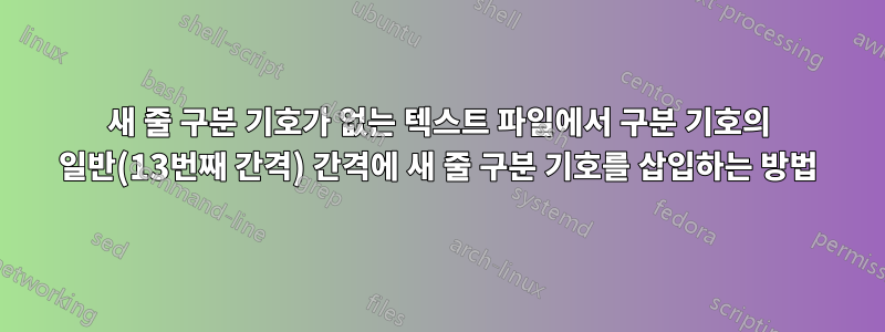 새 줄 구분 기호가 없는 텍스트 파일에서 구분 기호의 일반(13번째 간격) 간격에 새 줄 구분 기호를 삽입하는 방법