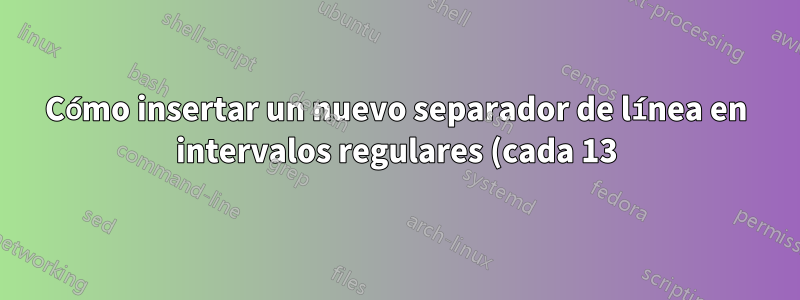 Cómo insertar un nuevo separador de línea en intervalos regulares (cada 13) de delimitador en un archivo de texto que no tiene un nuevo separador de línea