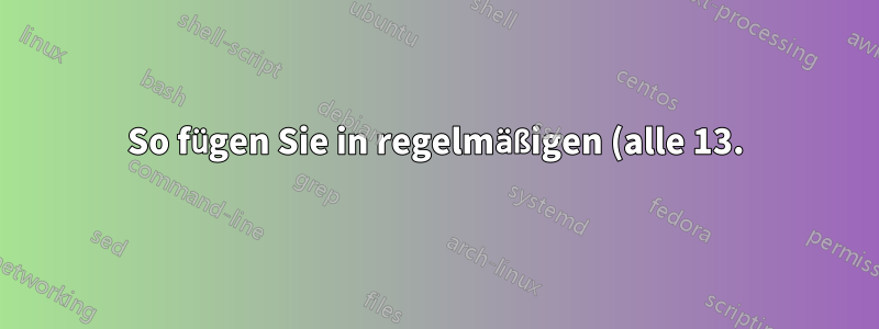 So fügen Sie in regelmäßigen (alle 13.) Abständen einen neuen Zeilentrenner in eine Textdatei ein, die keinen neuen Zeilentrenner hat
