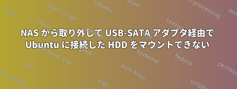 NAS から取り外して USB-SATA アダプタ経由で Ubuntu に接続した HDD をマウントできない