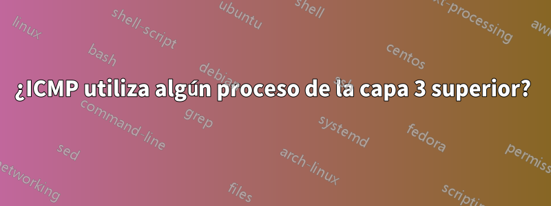 ¿ICMP utiliza algún proceso de la capa 3 superior?