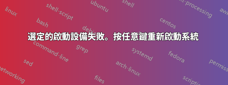 選定的啟動設備失敗。按任意鍵重新啟動系統