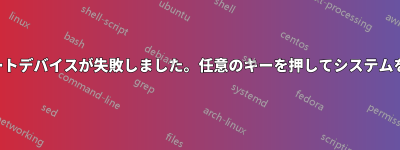 選択したブートデバイスが失敗しました。任意のキーを押してシステムを再起動する