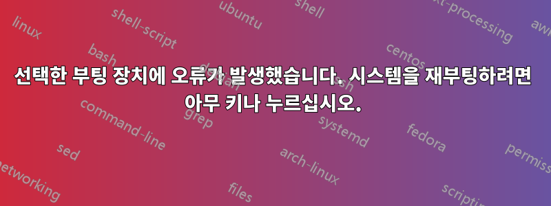 선택한 부팅 장치에 오류가 발생했습니다. 시스템을 재부팅하려면 아무 키나 누르십시오.